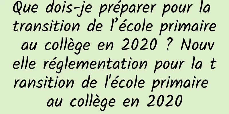 Que dois-je préparer pour la transition de l’école primaire au collège en 2020 ? Nouvelle réglementation pour la transition de l'école primaire au collège en 2020