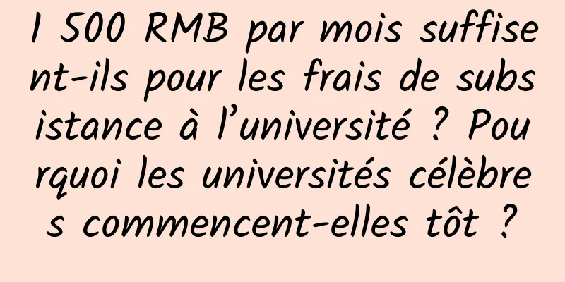 1 500 RMB par mois suffisent-ils pour les frais de subsistance à l’université ? Pourquoi les universités célèbres commencent-elles tôt ?
