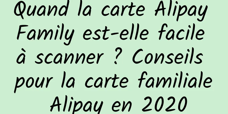 Quand la carte Alipay Family est-elle facile à scanner ? Conseils pour la carte familiale Alipay en 2020