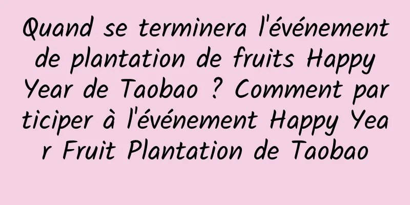 Quand se terminera l'événement de plantation de fruits Happy Year de Taobao ? Comment participer à l'événement Happy Year Fruit Plantation de Taobao