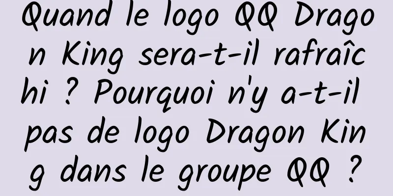 Quand le logo QQ Dragon King sera-t-il rafraîchi ? Pourquoi n'y a-t-il pas de logo Dragon King dans le groupe QQ ?