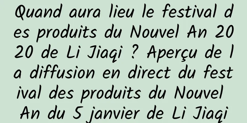 Quand aura lieu le festival des produits du Nouvel An 2020 de Li Jiaqi ? Aperçu de la diffusion en direct du festival des produits du Nouvel An du 5 janvier de Li Jiaqi