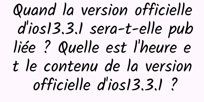 Quand la version officielle d'ios13.3.1 sera-t-elle publiée ? Quelle est l'heure et le contenu de la version officielle d'ios13.3.1 ?