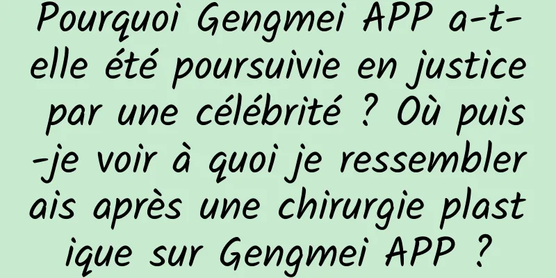 Pourquoi Gengmei APP a-t-elle été poursuivie en justice par une célébrité ? Où puis-je voir à quoi je ressemblerais après une chirurgie plastique sur Gengmei APP ?