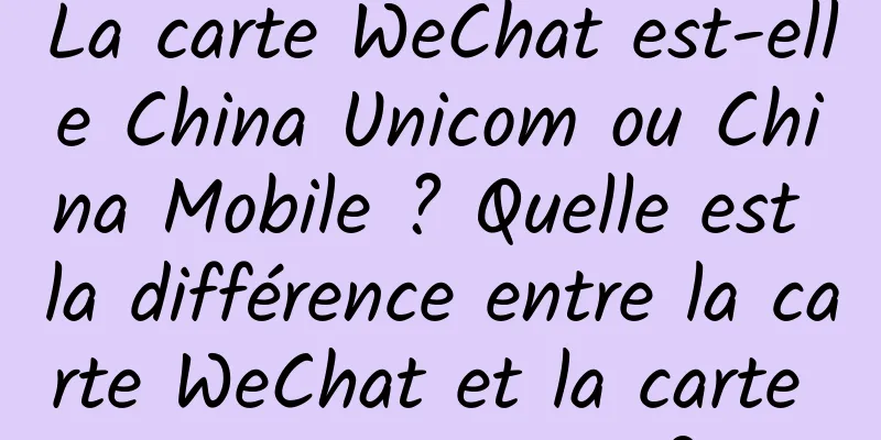 La carte WeChat est-elle China Unicom ou China Mobile ? Quelle est la différence entre la carte WeChat et la carte Tencent King ?