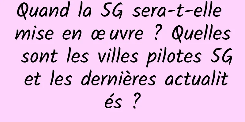 Quand la 5G sera-t-elle mise en œuvre ? Quelles sont les villes pilotes 5G et les dernières actualités ?