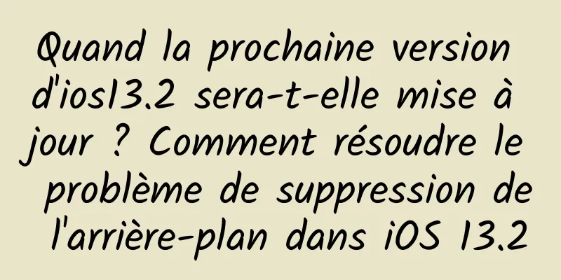 Quand la prochaine version d'ios13.2 sera-t-elle mise à jour ? Comment résoudre le problème de suppression de l'arrière-plan dans iOS 13.2