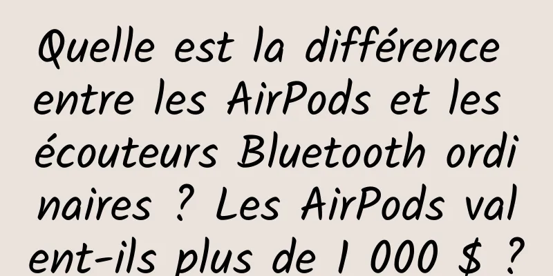 Quelle est la différence entre les AirPods et les écouteurs Bluetooth ordinaires ? Les AirPods valent-ils plus de 1 000 $ ?