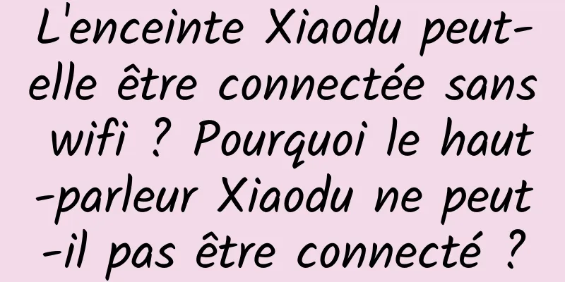 L'enceinte Xiaodu peut-elle être connectée sans wifi ? Pourquoi le haut-parleur Xiaodu ne peut-il pas être connecté ?