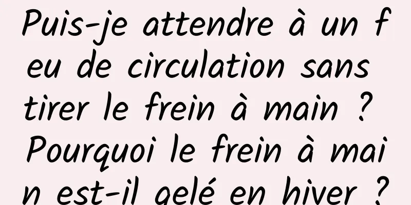 Puis-je attendre à un feu de circulation sans tirer le frein à main ? Pourquoi le frein à main est-il gelé en hiver ?