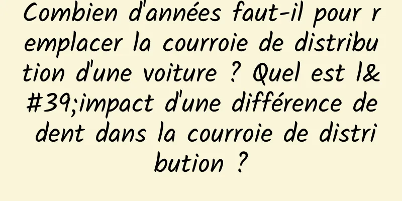 Combien d'années faut-il pour remplacer la courroie de distribution d'une voiture ? Quel est l'impact d'une différence de dent dans la courroie de distribution ?