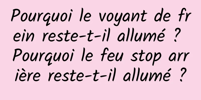 Pourquoi le voyant de frein reste-t-il allumé ? Pourquoi le feu stop arrière reste-t-il allumé ?