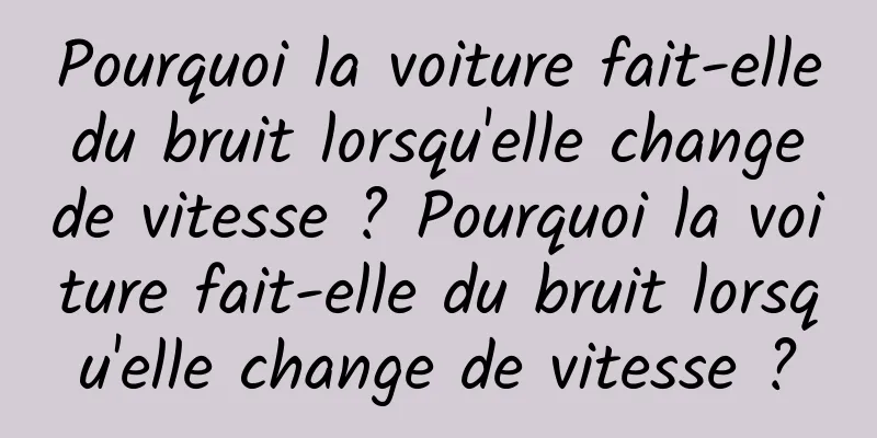 Pourquoi la voiture fait-elle du bruit lorsqu'elle change de vitesse ? Pourquoi la voiture fait-elle du bruit lorsqu'elle change de vitesse ?