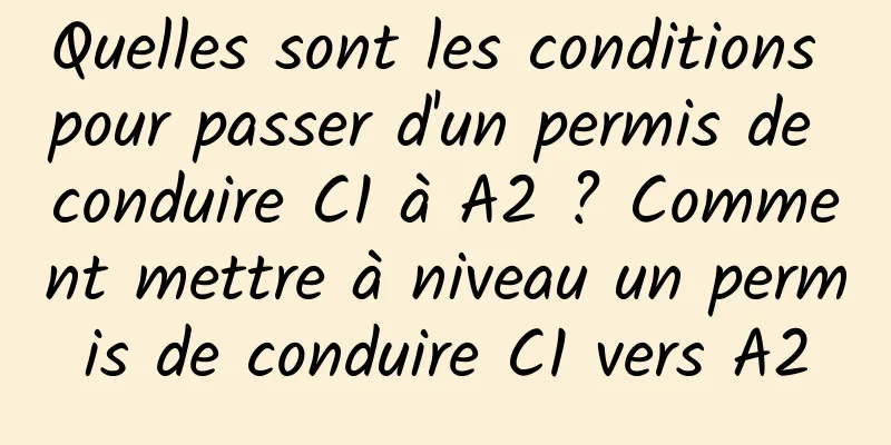 Quelles sont les conditions pour passer d'un permis de conduire C1 à A2 ? Comment mettre à niveau un permis de conduire C1 vers A2