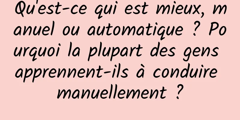 Qu'est-ce qui est mieux, manuel ou automatique ? Pourquoi la plupart des gens apprennent-ils à conduire manuellement ?