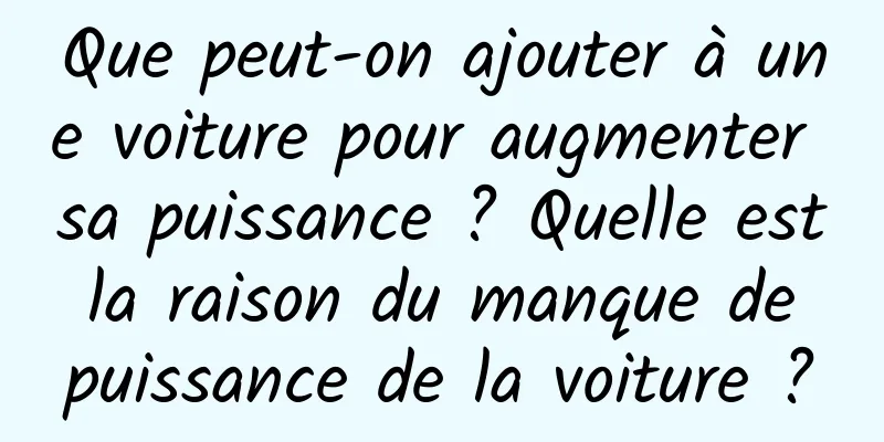 Que peut-on ajouter à une voiture pour augmenter sa puissance ? Quelle est la raison du manque de puissance de la voiture ?