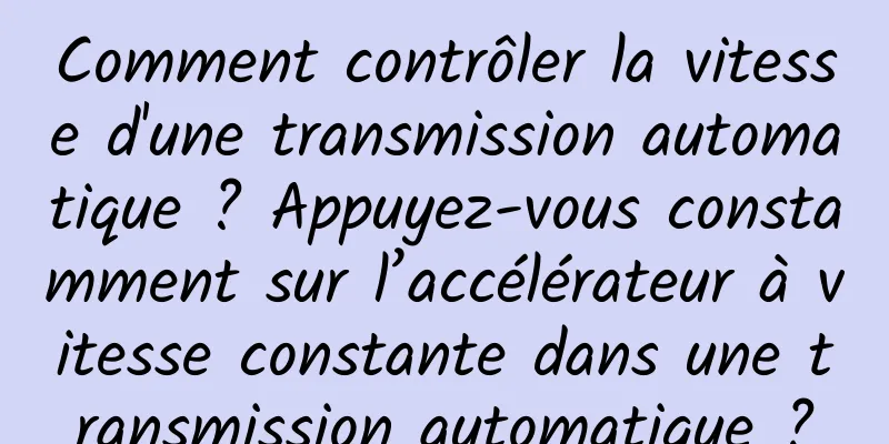 Comment contrôler la vitesse d'une transmission automatique ? Appuyez-vous constamment sur l’accélérateur à vitesse constante dans une transmission automatique ?