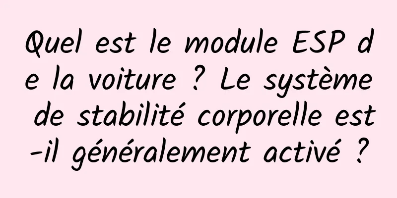 Quel est le module ESP de la voiture ? Le système de stabilité corporelle est-il généralement activé ?