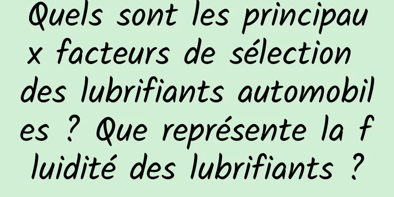 Quels sont les principaux facteurs de sélection des lubrifiants automobiles ? Que représente la fluidité des lubrifiants ?