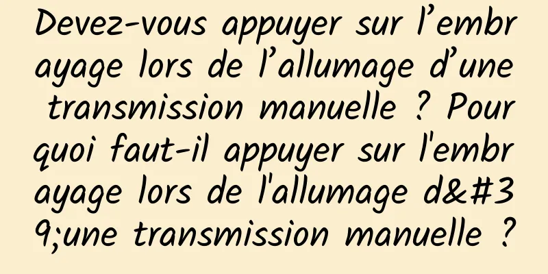 Devez-vous appuyer sur l’embrayage lors de l’allumage d’une transmission manuelle ? Pourquoi faut-il appuyer sur l'embrayage lors de l'allumage d'une transmission manuelle ?