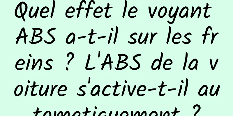 Quel effet le voyant ABS a-t-il sur les freins ? L'ABS de la voiture s'active-t-il automatiquement ?