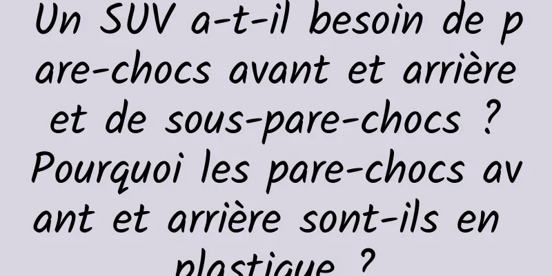 Un SUV a-t-il besoin de pare-chocs avant et arrière et de sous-pare-chocs ? Pourquoi les pare-chocs avant et arrière sont-ils en plastique ?