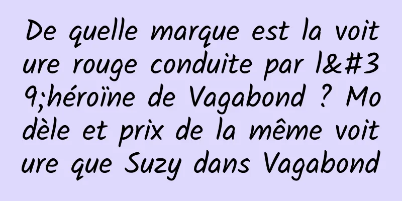 De quelle marque est la voiture rouge conduite par l'héroïne de Vagabond ? Modèle et prix de la même voiture que Suzy dans Vagabond