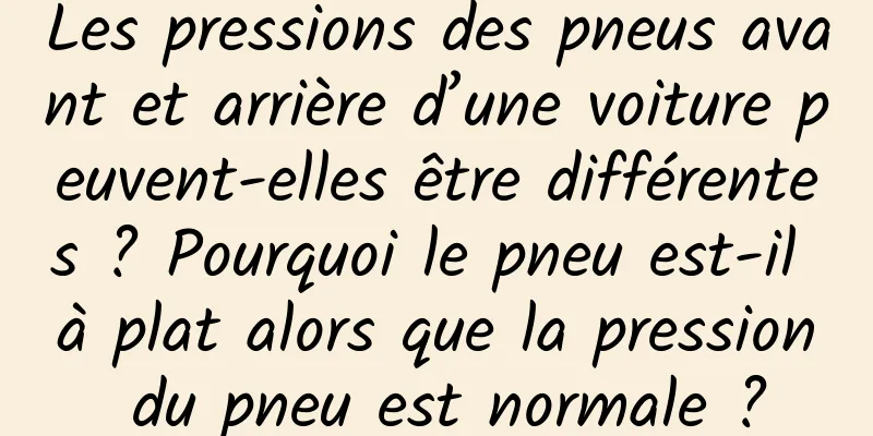 Les pressions des pneus avant et arrière d’une voiture peuvent-elles être différentes ? Pourquoi le pneu est-il à plat alors que la pression du pneu est normale ?