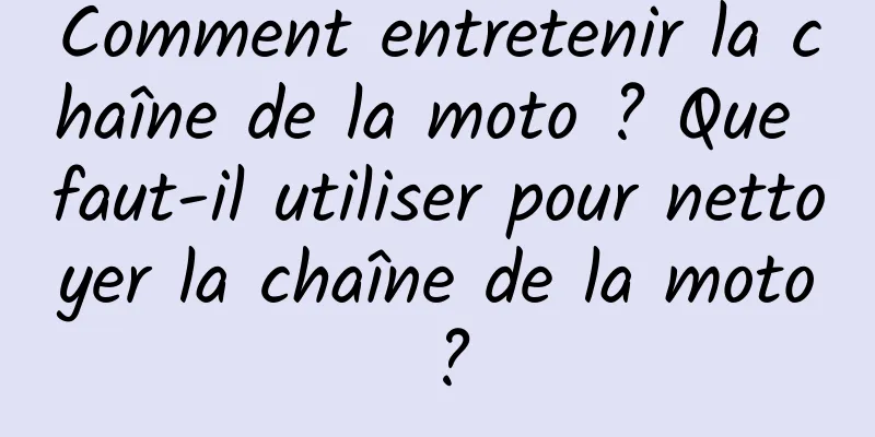 Comment entretenir la chaîne de la moto ? Que faut-il utiliser pour nettoyer la chaîne de la moto ?