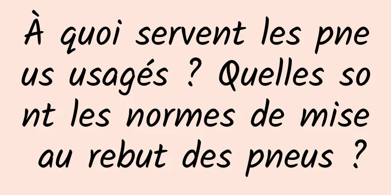 À quoi servent les pneus usagés ? Quelles sont les normes de mise au rebut des pneus ?