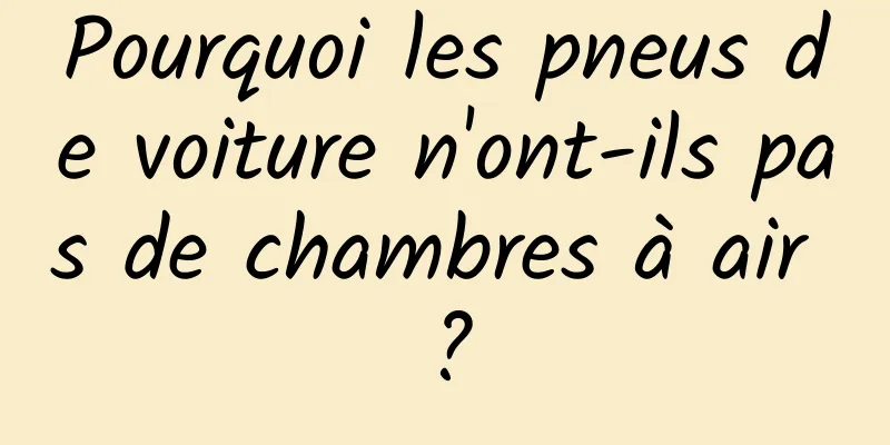 Pourquoi les pneus de voiture n'ont-ils pas de chambres à air ?