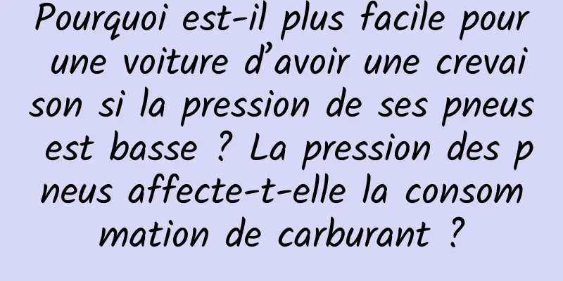 Pourquoi est-il plus facile pour une voiture d’avoir une crevaison si la pression de ses pneus est basse ? La pression des pneus affecte-t-elle la consommation de carburant ?