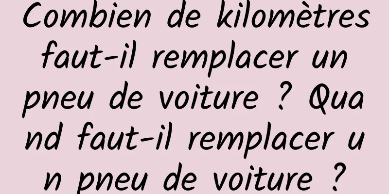 Combien de kilomètres faut-il remplacer un pneu de voiture ? Quand faut-il remplacer un pneu de voiture ?
