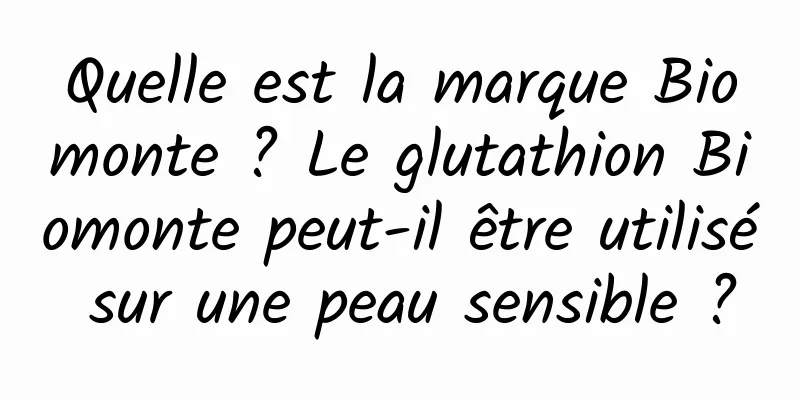 Quelle est la marque Biomonte ? Le glutathion Biomonte peut-il être utilisé sur une peau sensible ?