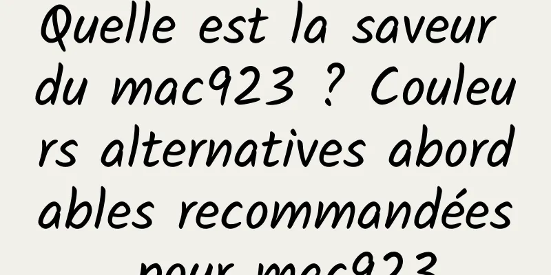 Quelle est la saveur du mac923 ? Couleurs alternatives abordables recommandées pour mac923