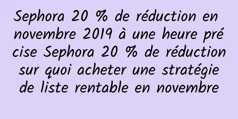 Sephora 20 % de réduction en novembre 2019 à une heure précise Sephora 20 % de réduction sur quoi acheter une stratégie de liste rentable en novembre