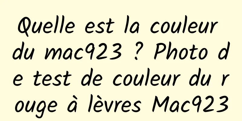 Quelle est la couleur du mac923 ? Photo de test de couleur du rouge à lèvres Mac923