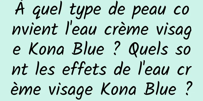 À quel type de peau convient l'eau crème visage Kona Blue ? Quels sont les effets de l'eau crème visage Kona Blue ?
