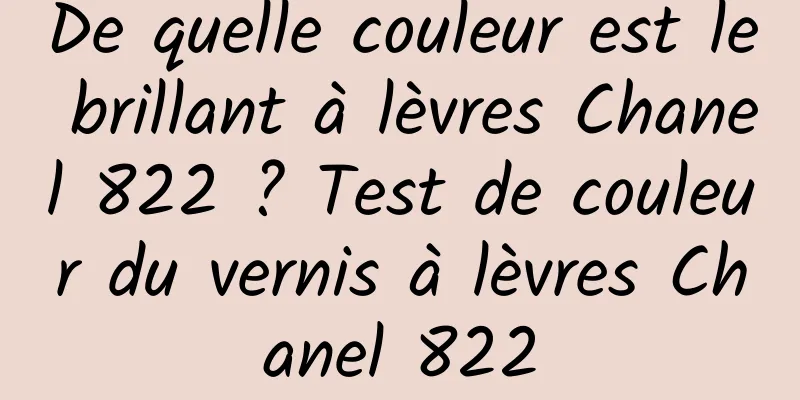 De quelle couleur est le brillant à lèvres Chanel 822 ? Test de couleur du vernis à lèvres Chanel 822