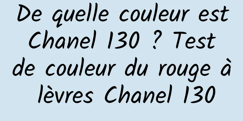 De quelle couleur est Chanel 130 ? Test de couleur du rouge à lèvres Chanel 130