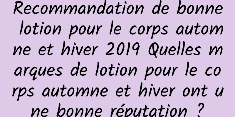 Recommandation de bonne lotion pour le corps automne et hiver 2019 Quelles marques de lotion pour le corps automne et hiver ont une bonne réputation ?