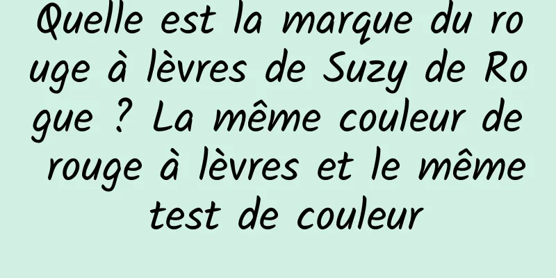 Quelle est la marque du rouge à lèvres de Suzy de Rogue ? La même couleur de rouge à lèvres et le même test de couleur