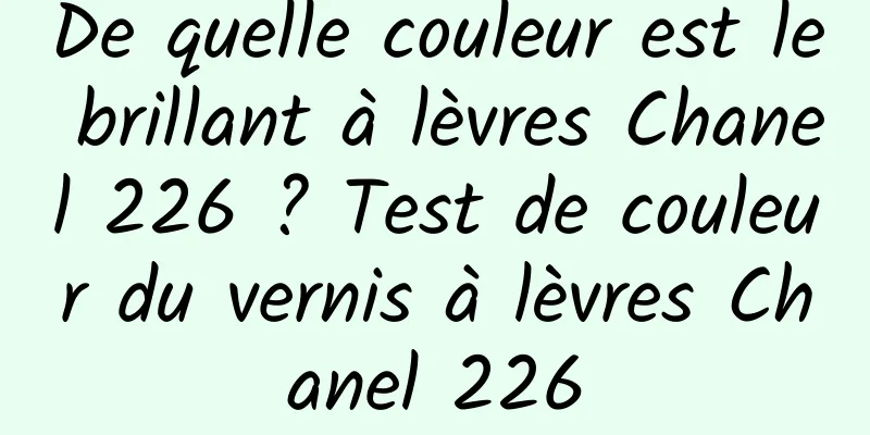 De quelle couleur est le brillant à lèvres Chanel 226 ? Test de couleur du vernis à lèvres Chanel 226