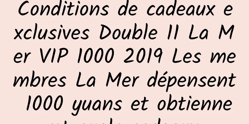 Conditions de cadeaux exclusives Double 11 La Mer VIP 1000 2019 Les membres La Mer dépensent 1000 yuans et obtiennent quels cadeaux