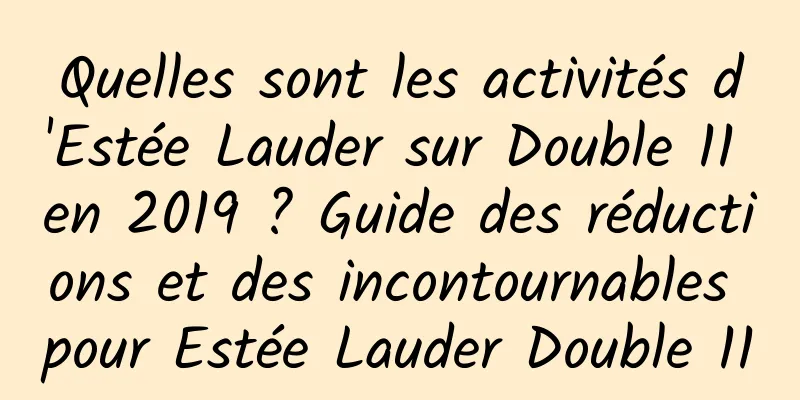 Quelles sont les activités d'Estée Lauder sur Double 11 en 2019 ? Guide des réductions et des incontournables pour Estée Lauder Double 11