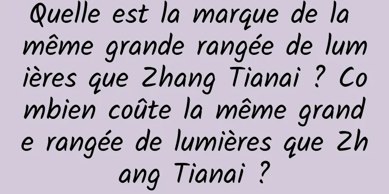 Quelle est la marque de la même grande rangée de lumières que Zhang Tianai ? Combien coûte la même grande rangée de lumières que Zhang Tianai ?
