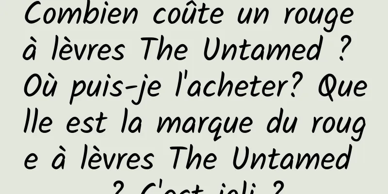 Combien coûte un rouge à lèvres The Untamed ? Où puis-je l'acheter? Quelle est la marque du rouge à lèvres The Untamed ? C'est joli ?