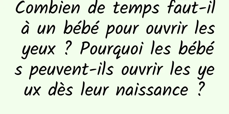 Combien de temps faut-il à un bébé pour ouvrir les yeux ? Pourquoi les bébés peuvent-ils ouvrir les yeux dès leur naissance ?