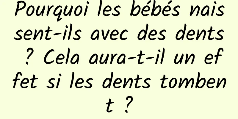 Pourquoi les bébés naissent-ils avec des dents ? Cela aura-t-il un effet si les dents tombent ?