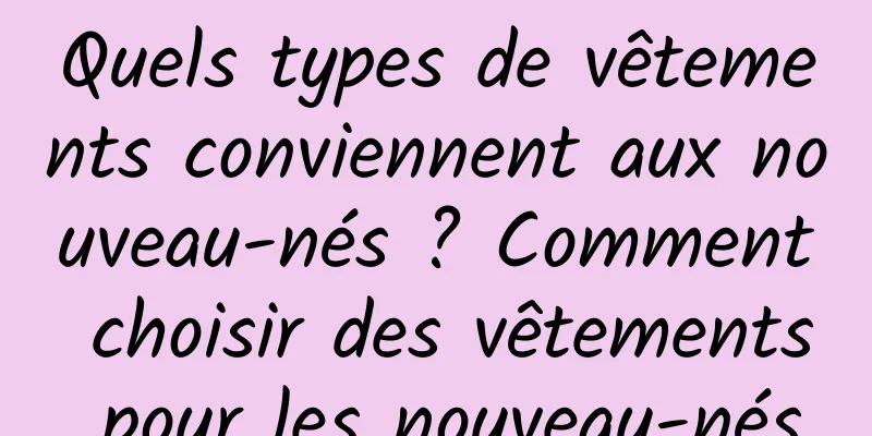 Quels types de vêtements conviennent aux nouveau-nés ? Comment choisir des vêtements pour les nouveau-nés